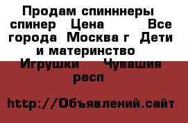 Продам спинннеры, спинер › Цена ­ 150 - Все города, Москва г. Дети и материнство » Игрушки   . Чувашия респ.